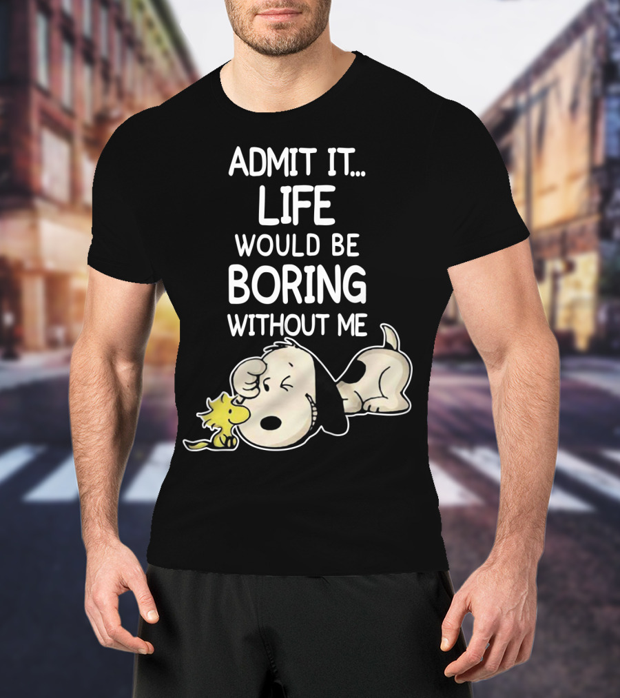 Admit It Life Would Be Boring Without Me Snoopy Woodstock The Peanuts Movie T-Shirt
