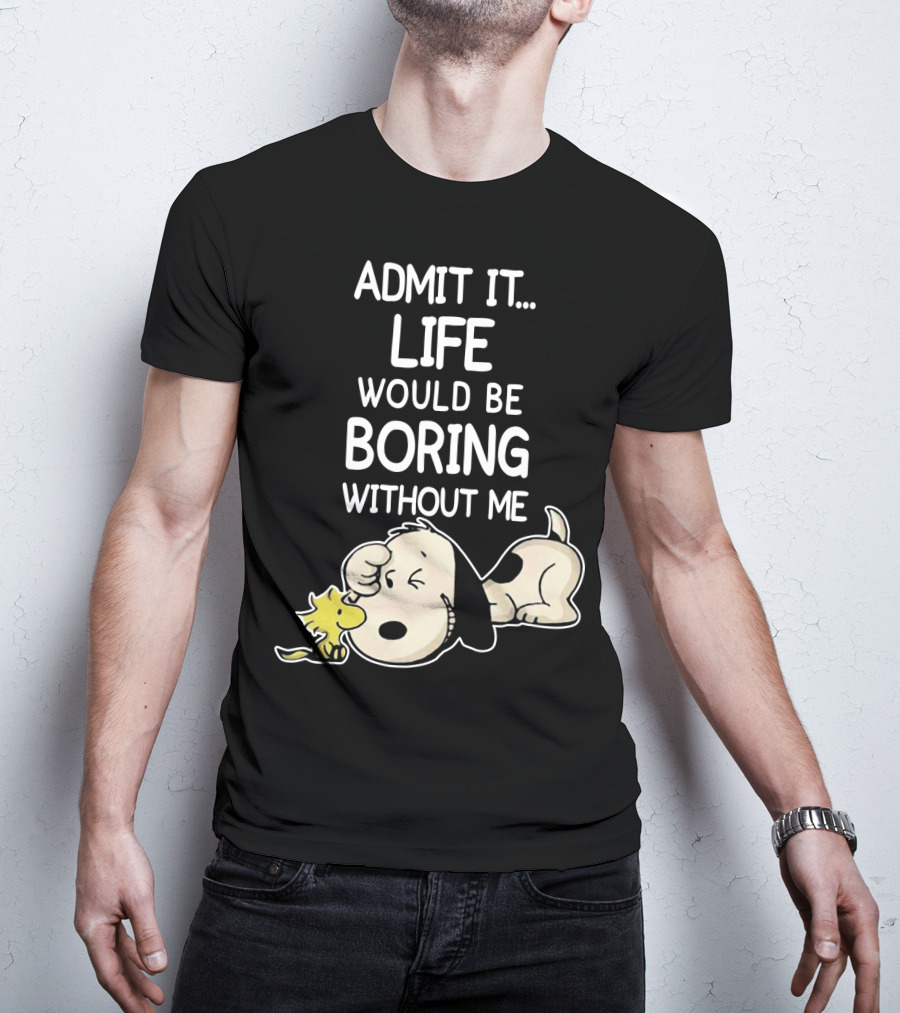 Admit It Life Would Be Boring Without Me Snoopy Woodstock The Peanuts Movie T-Shirt