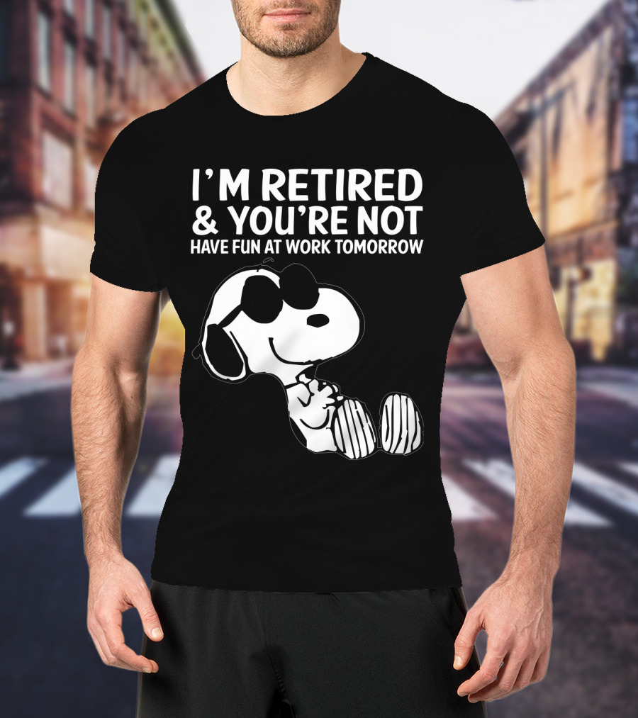 I'm Retired And You're Not Snoopy Have Fun At Work Tomorrow The Peanuts Movie T-Shirt