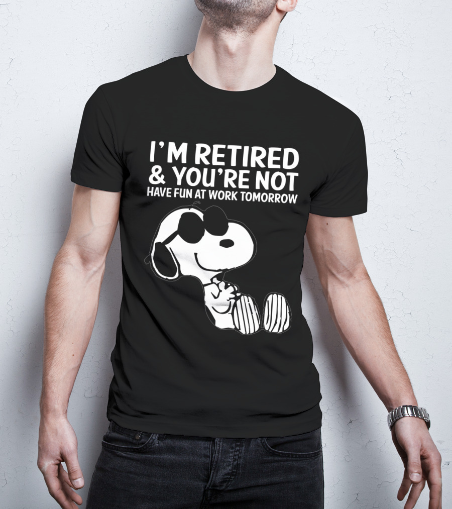 I'm Retired And You're Not Snoopy Have Fun At Work Tomorrow The Peanuts Movie T-Shirt