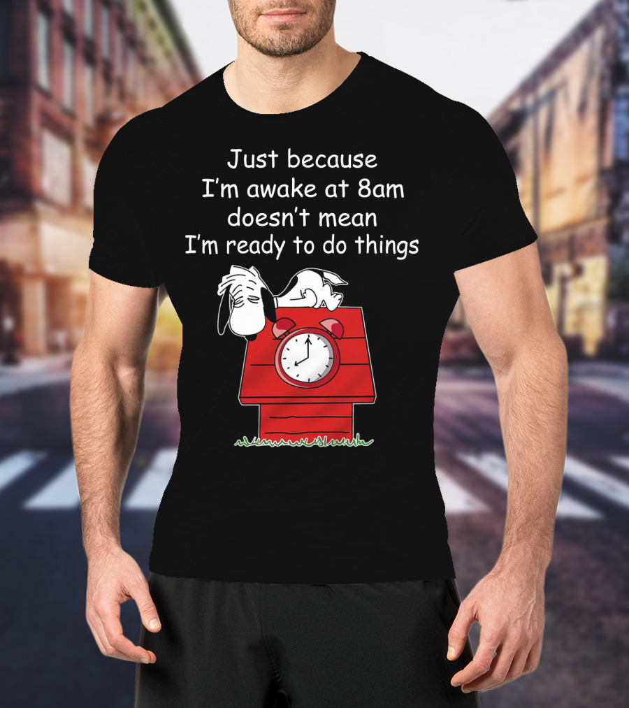 Just Because I'm Awake At 8am Doesn't Mean I'm Ready To Do Things Snoopy The Peanuts Movie T-Shirt