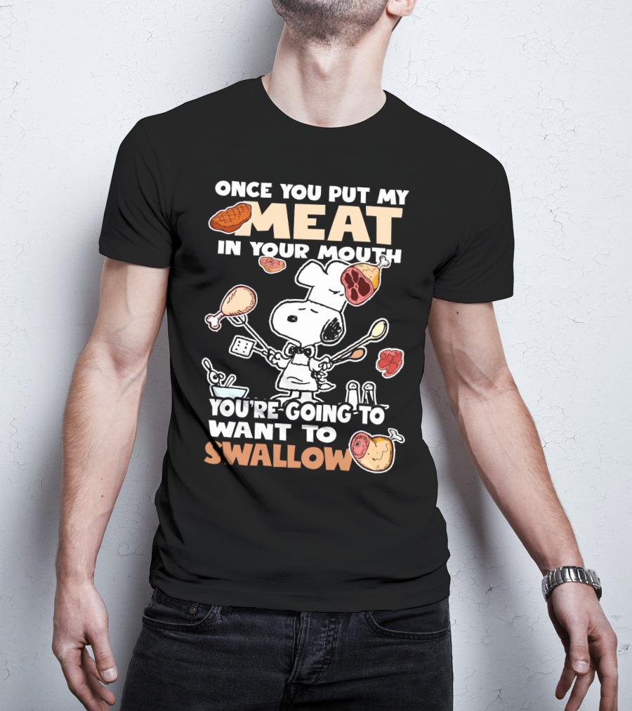 Once You Put My Meat In Your Mouth Snoopy Cooking You're Going To Want To Swallow T-Shirt