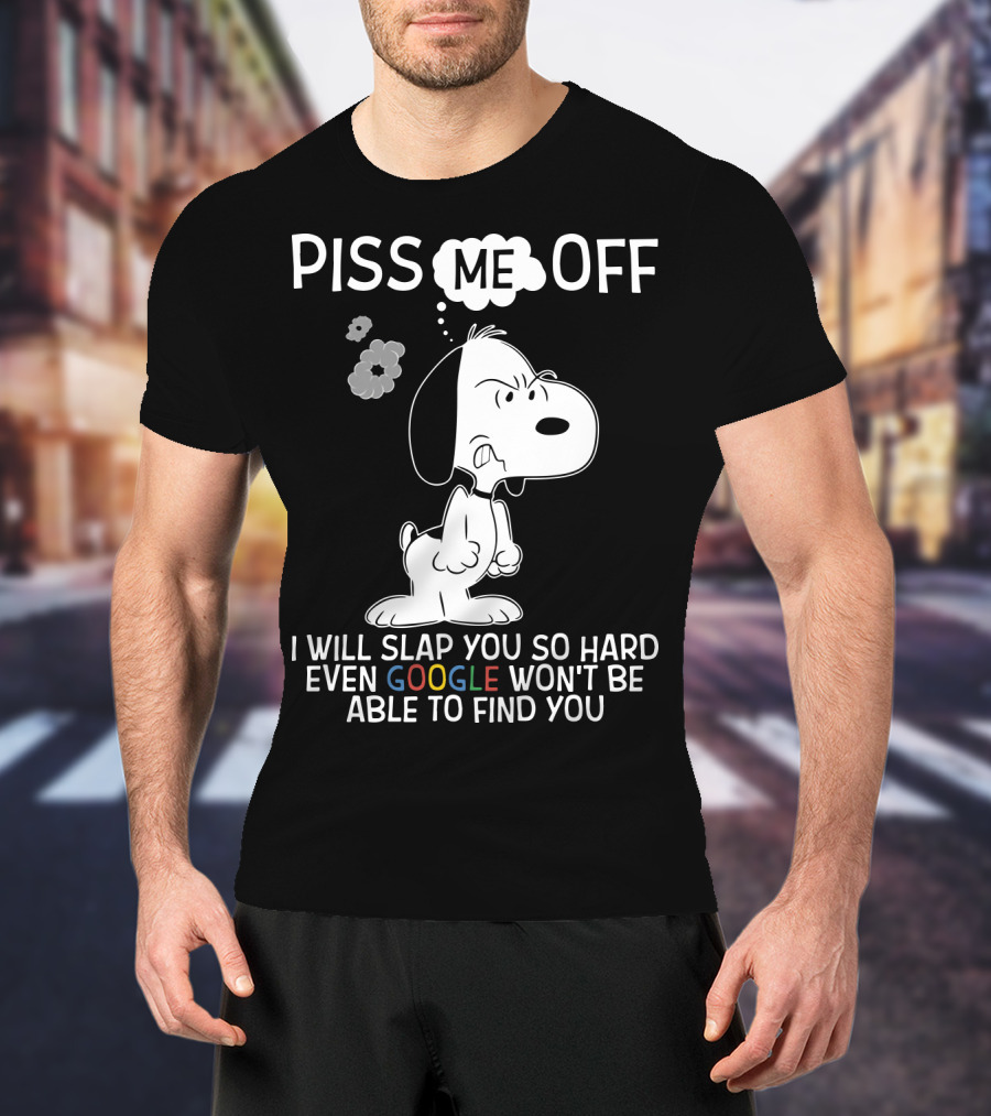 Piss Me Off I Will Slap You So Hard Even Google Won't Be Able To Find You Snoopy T-Shirt