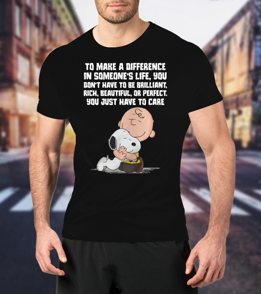 To Make A Difference In Someone's Life You Just Have To Care Snoopy The Peanuts Movie Hug T-Shirt