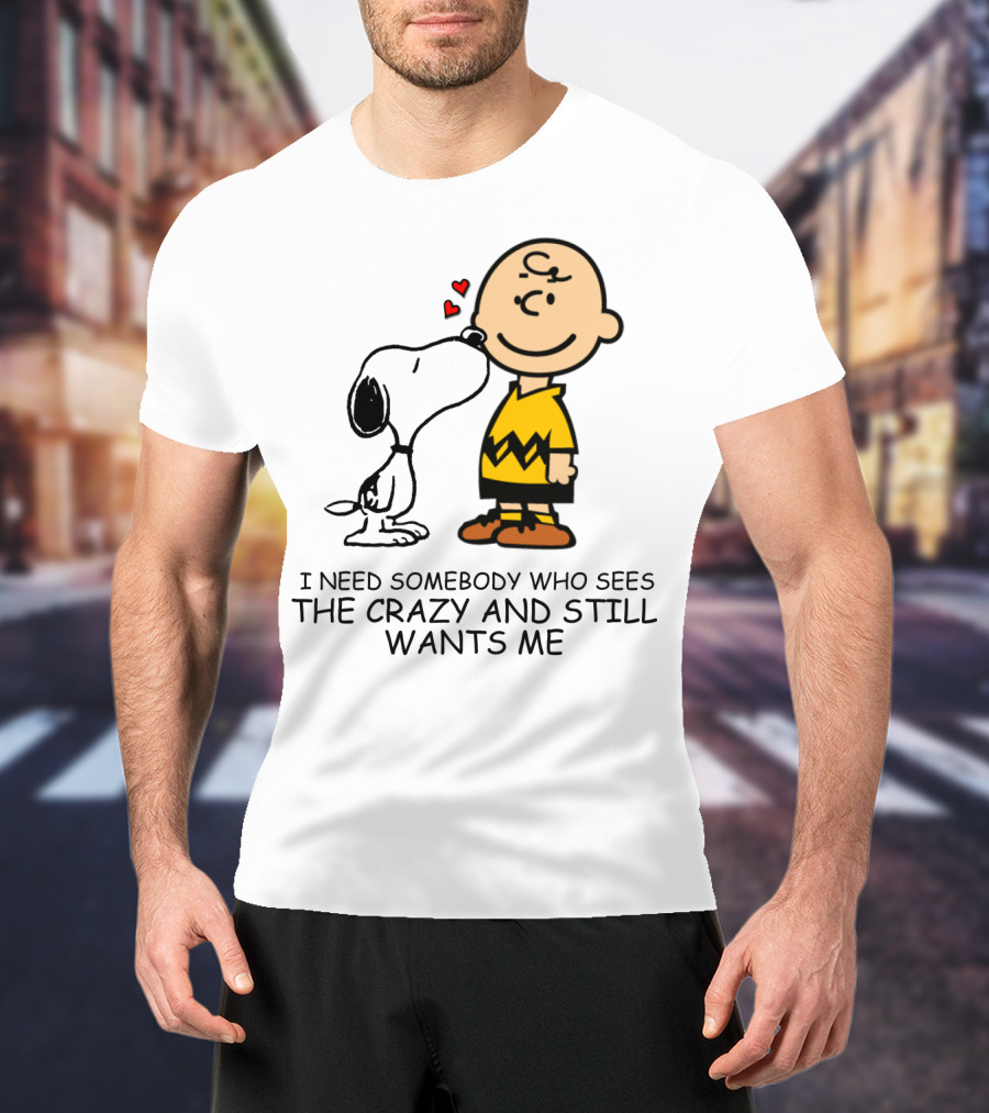 I Need Somebody Who Sees The Crazy And Still Wants Me Snoopy The Peanuts Movie T-Shirt