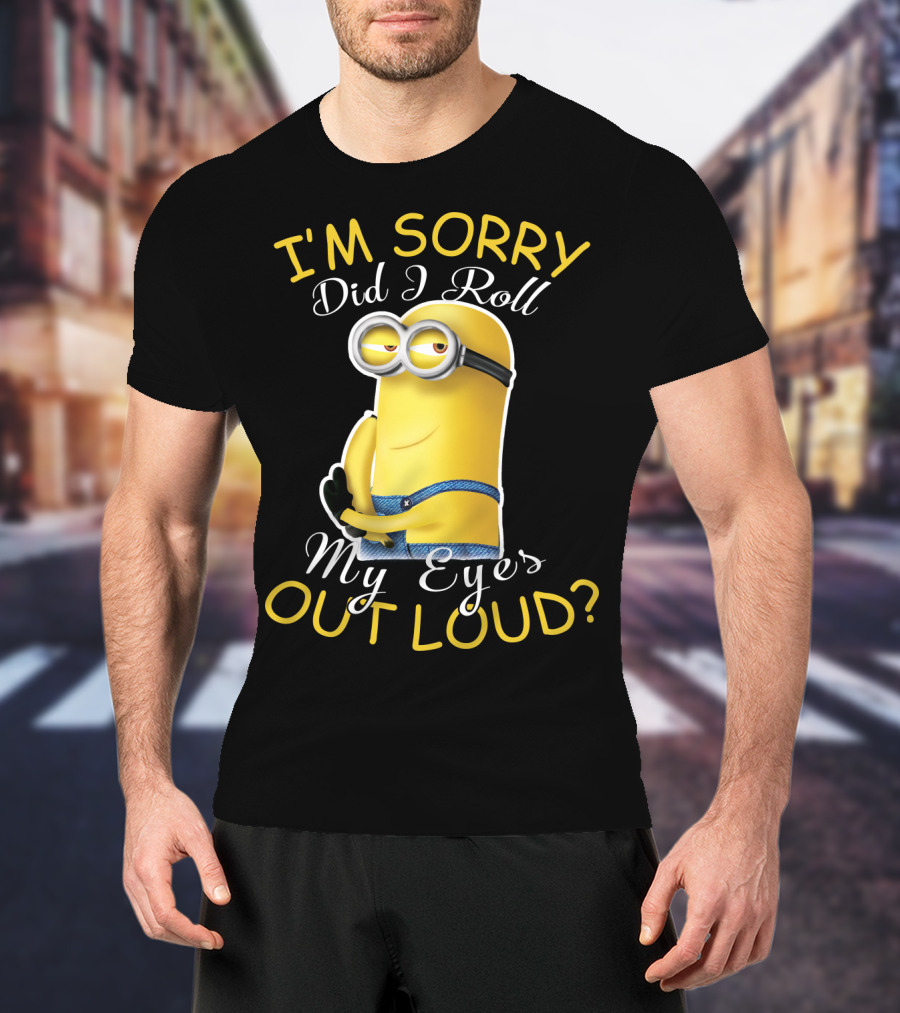 I'm Sorry Did I Roll My Eyes Out Loud Minions Despicable Me T-Shirt