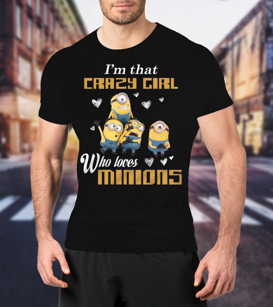I'm That Crazy Girl Who Loves Minions Despicable Me T-Shirt