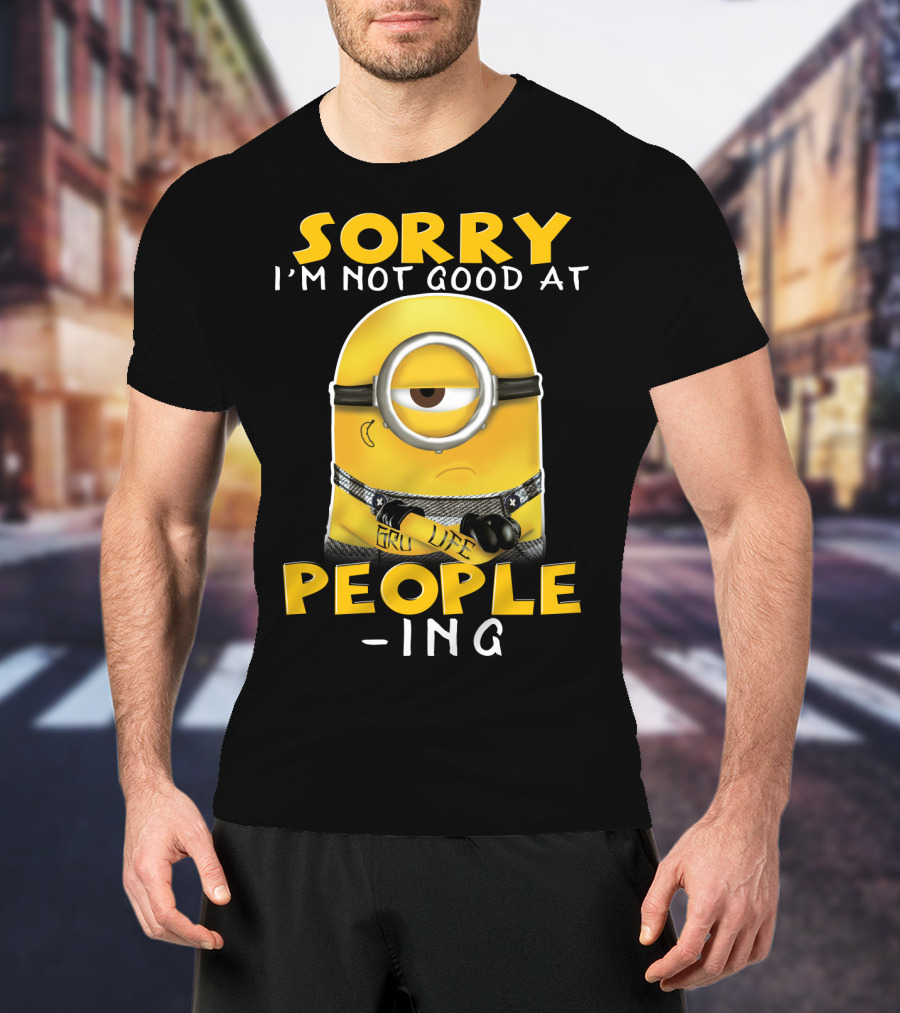 Sorry I'm Not Good At People Ing Minions Despicable Me Gru Life T-Shirt