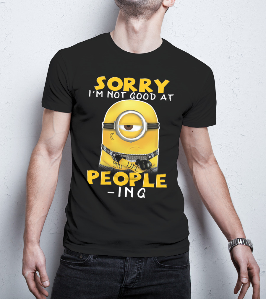 Sorry I'm Not Good At People Ing Minions Despicable Me Gru Life T-Shirt