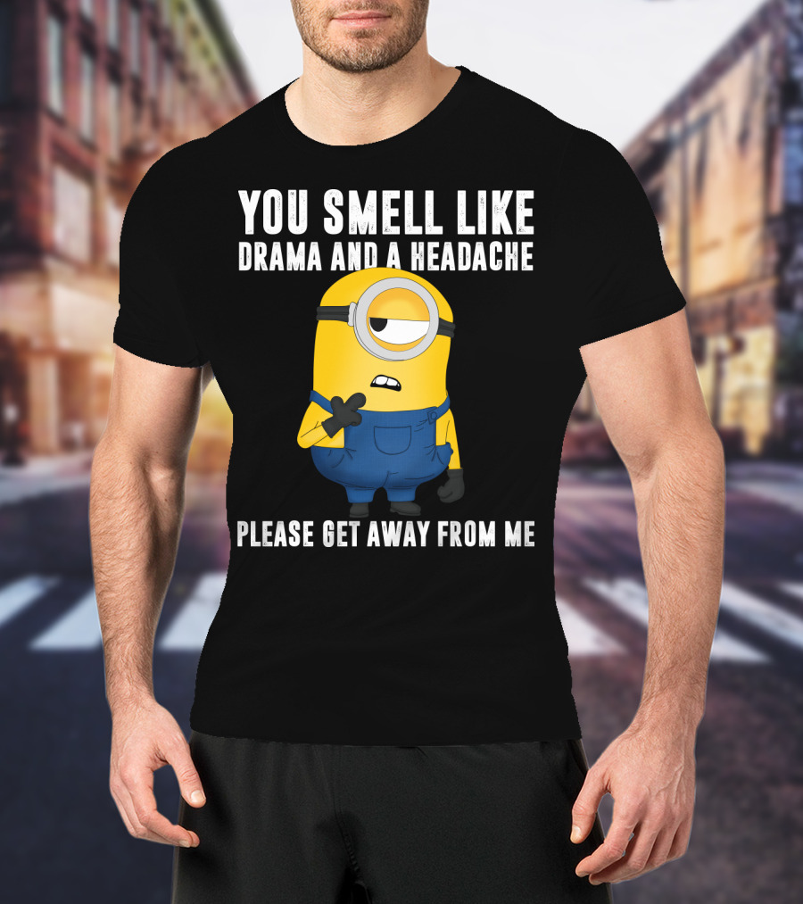 You Smell Like Drama And A Headache Minions Please Get Away From Me T-Shirt
