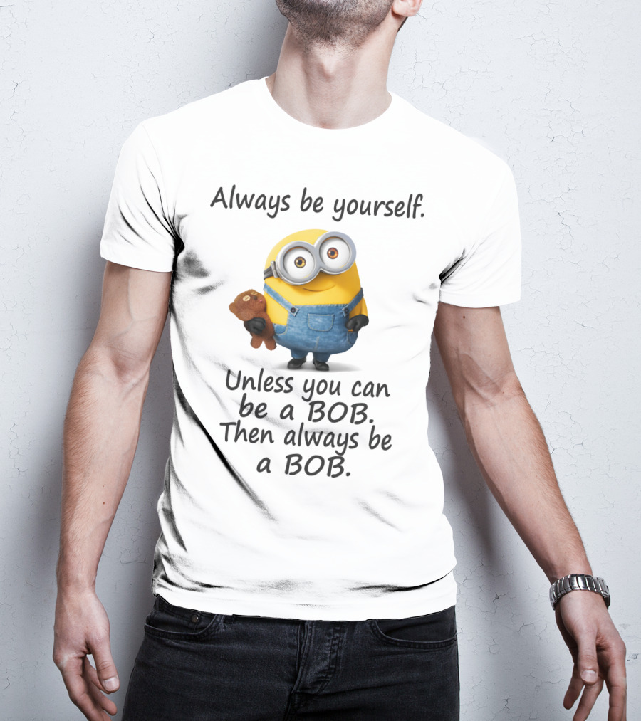 Always Be Yourself Unless You Can Be A Bob Minion Despicable Me T-Shirt