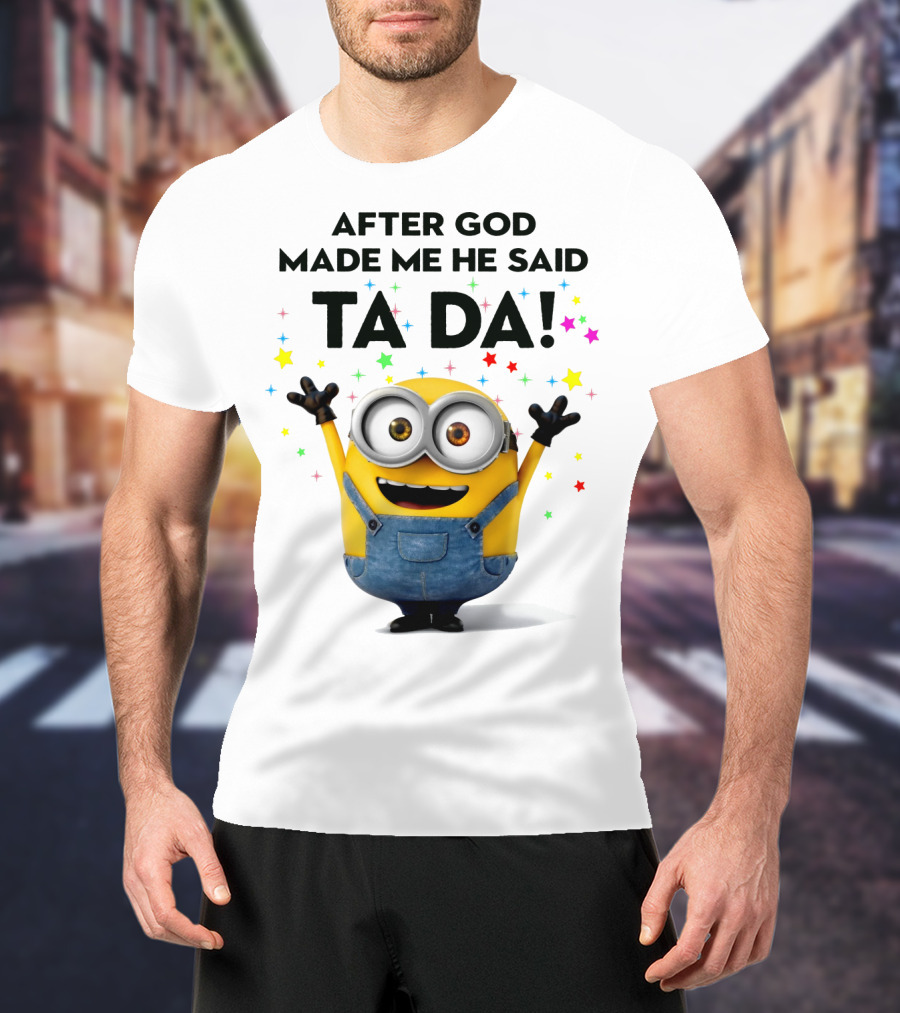 After God Made Me He Said Ta Da Minions Despicable Me T-Shirt