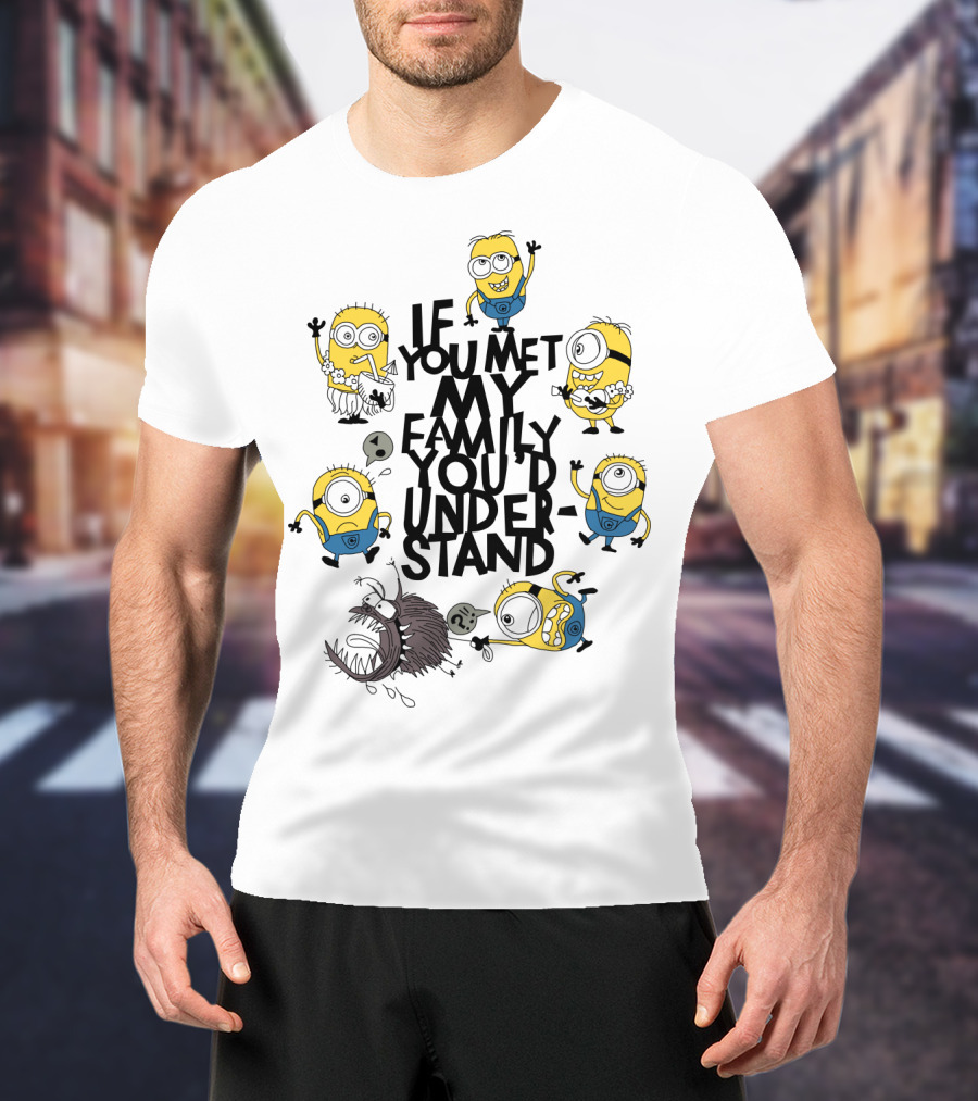 If You Met My Family You'd Understand Minions Despicable Me Movie Humor T-Shirt