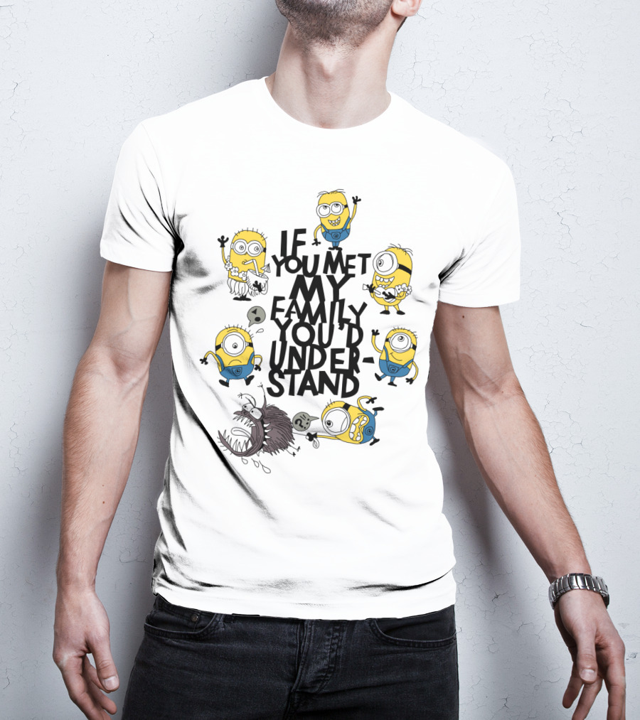 If You Met My Family You'd Understand Minions Despicable Me Movie Humor T-Shirt