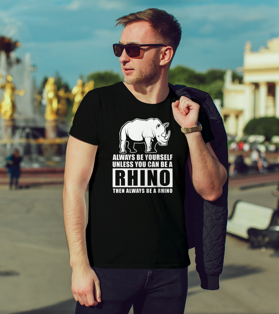 Always Be Yourself Unless You Can Be A Rhino Then Always Be A Rhino T-Shirt