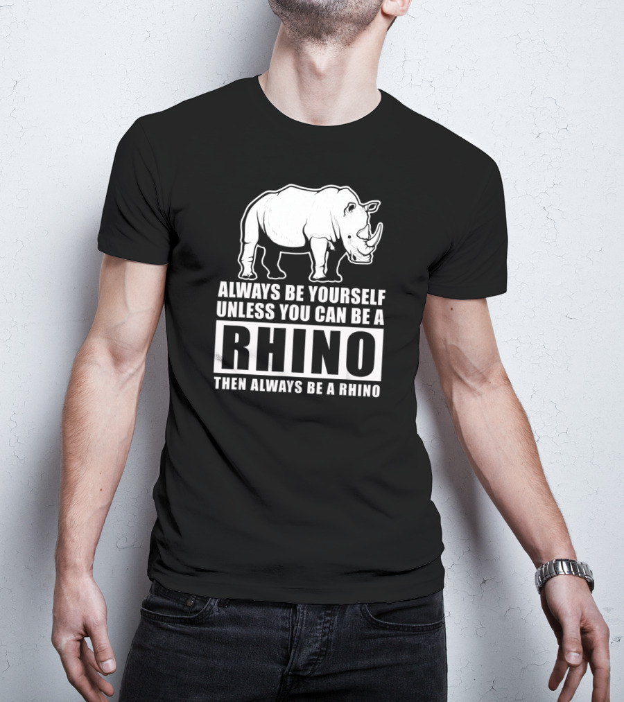 Always Be Yourself Unless You Can Be A Rhino Then Always Be A Rhino T-Shirt