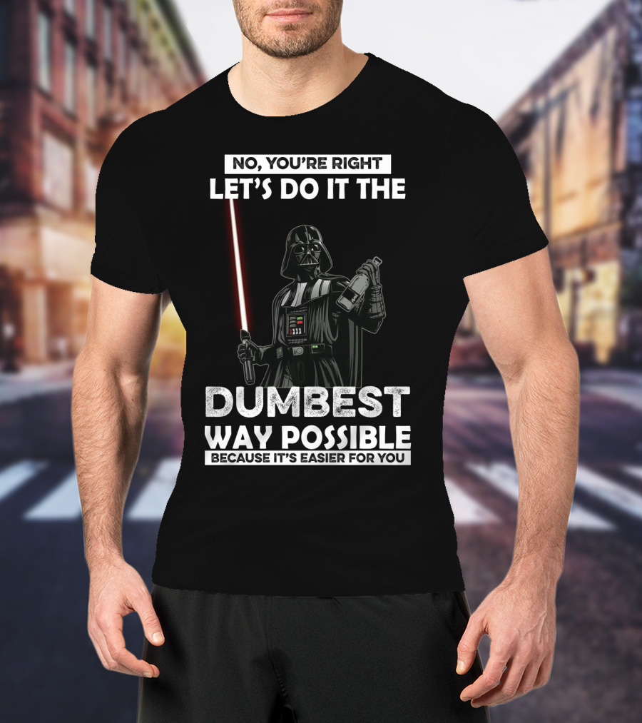 No You're Right Let's Do It The Dumbest Way Possible Darth Vader Star Wars Because It's Easier For You T-Shirt