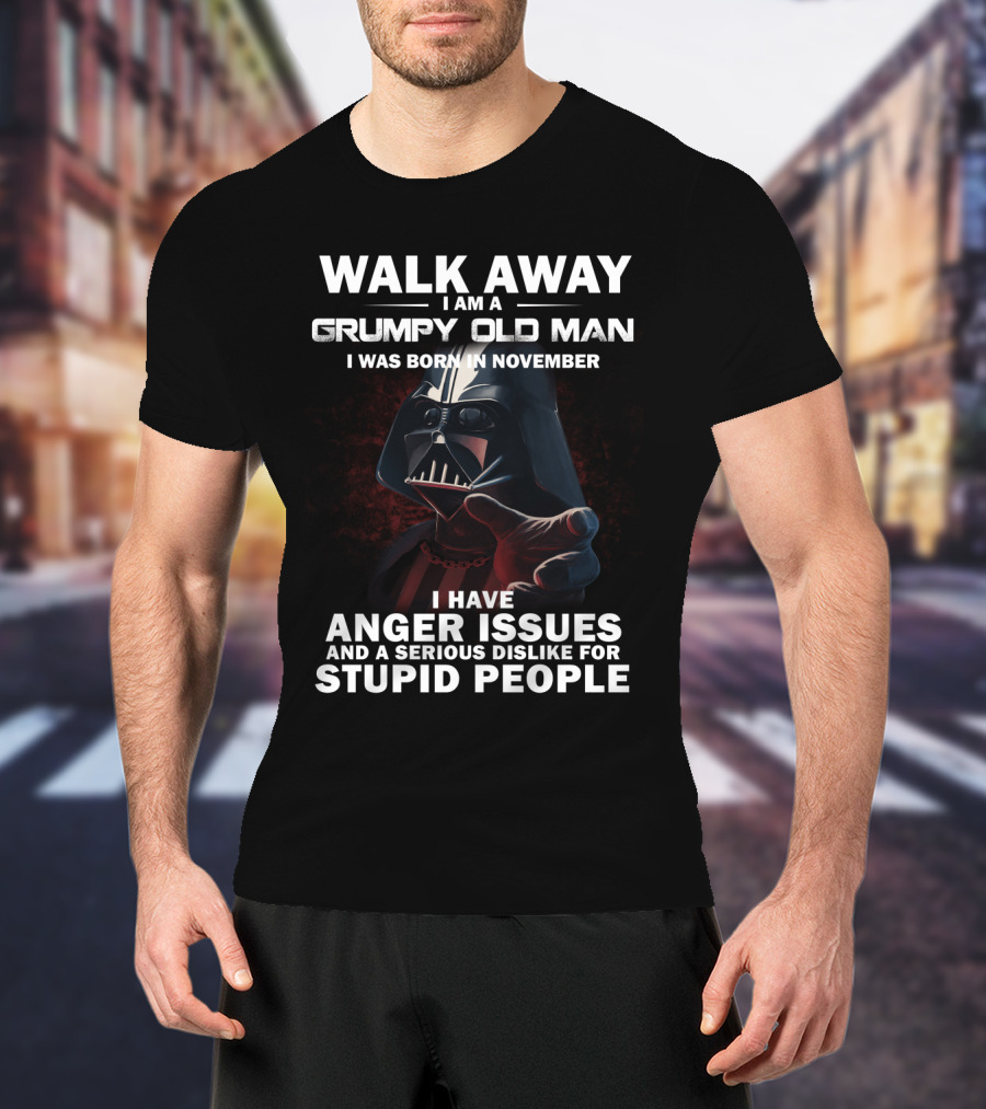 Walk Away I Am A Grumpy Old Man I Was Born In November Darth Vader I Have Anger Issues And A Serious Dislike For Stupid People Star Wars T-Shirt
