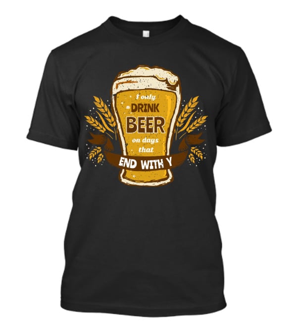 I Only Drink Beer On Days That End With Y Funny Beer Lovers T-Shirt