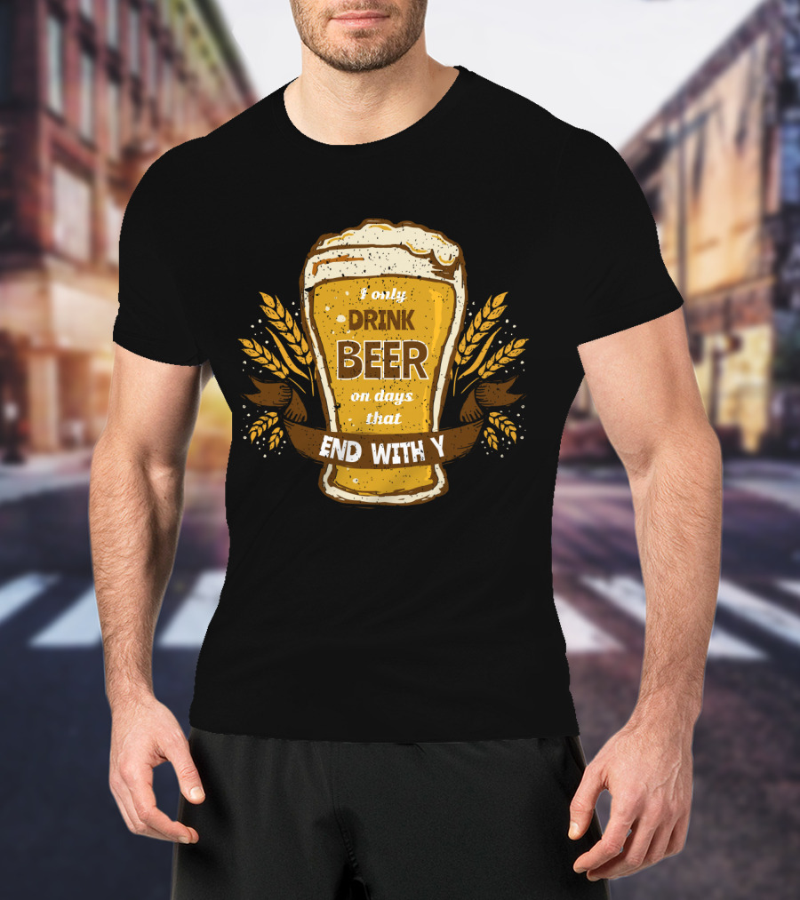 I Only Drink Beer On Days That End With Y Funny Beer Lovers T-Shirt
