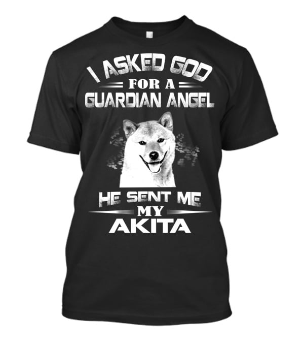 I Asked God For A Guardian Angel He Sent Me My Akita T-Shirt