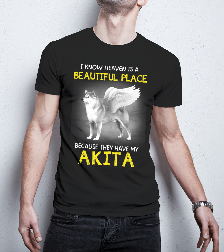 I Know Heaven Is A Beautiful Place Because They Have My Akita T-Shirt