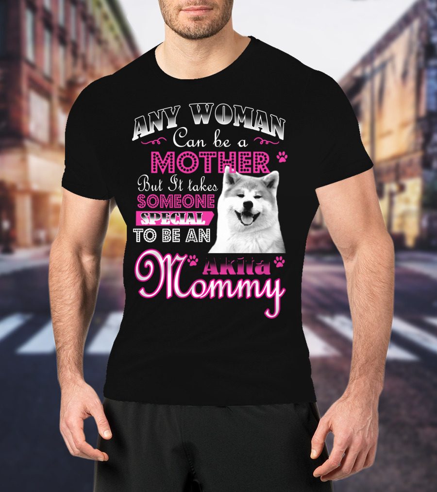 Any Woman Can Be A Mother But It Takes Someone Special To Be An Akita Mommy T-Shirt