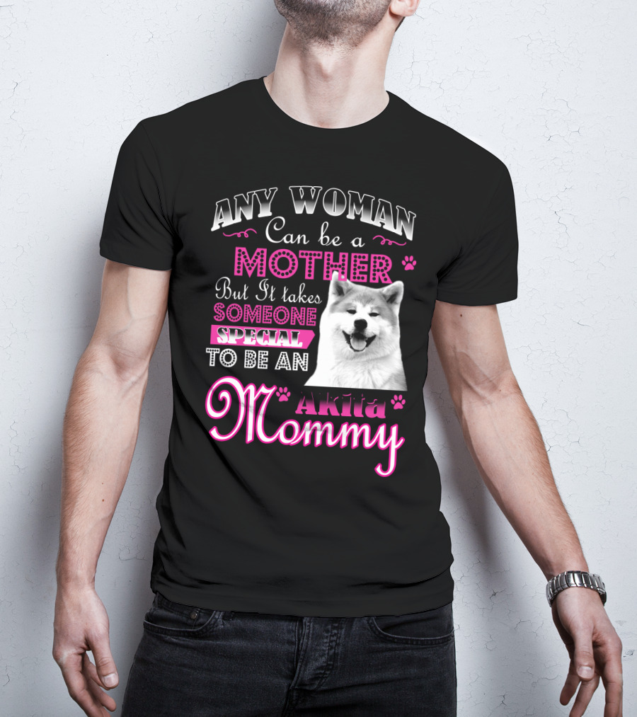 Any Woman Can Be A Mother But It Takes Someone Special To Be An Akita Mommy T-Shirt