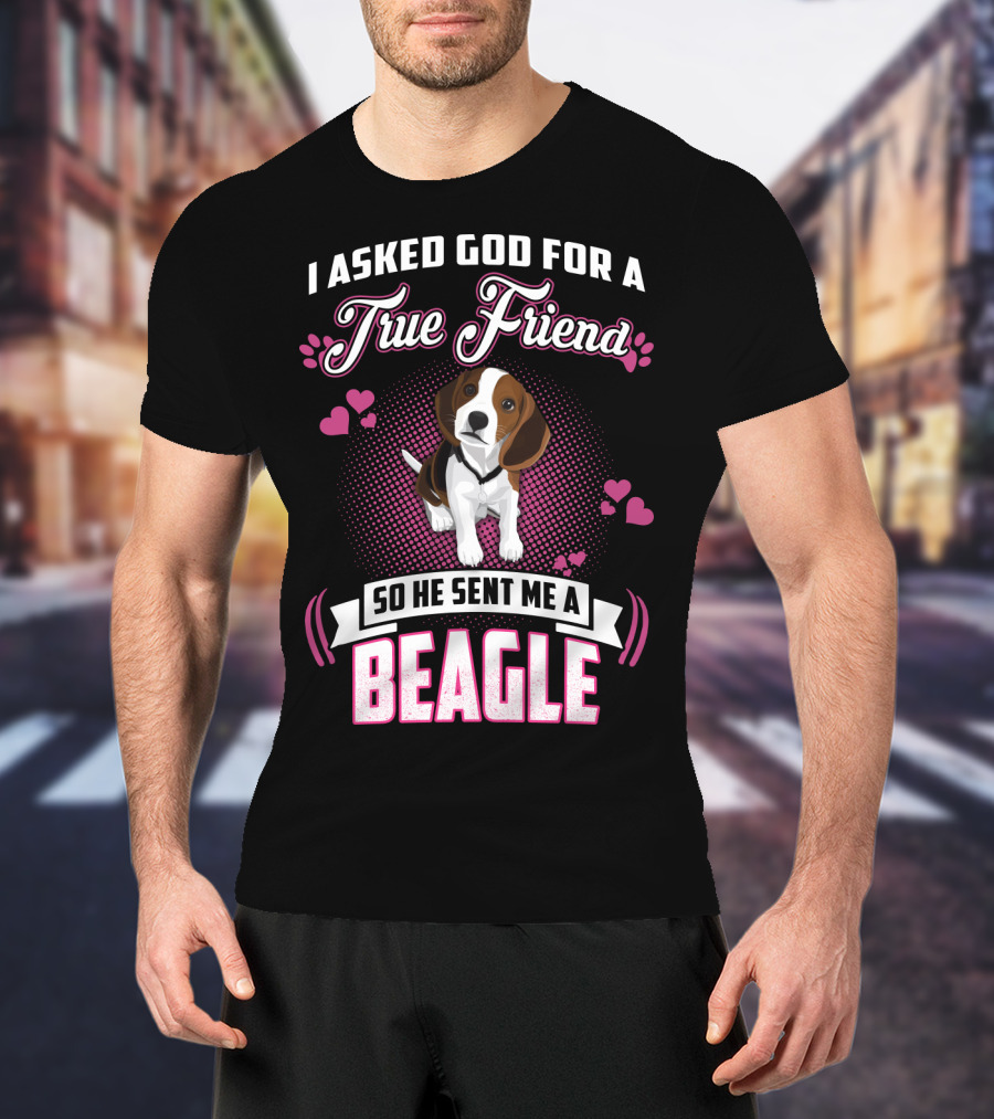 I Asked God For A True Friend So He Sent Me A Beagle T-Shirt