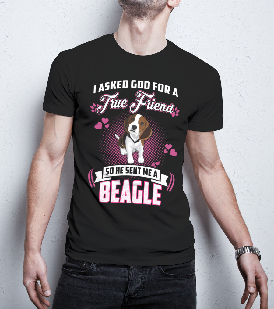 I Asked God For A True Friend So He Sent Me A Beagle T-Shirt