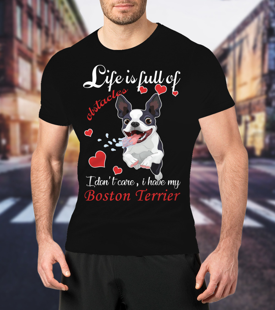 Life Is Full Of Obstacles I Don't Care I Have My Boston Terrier T-Shirt