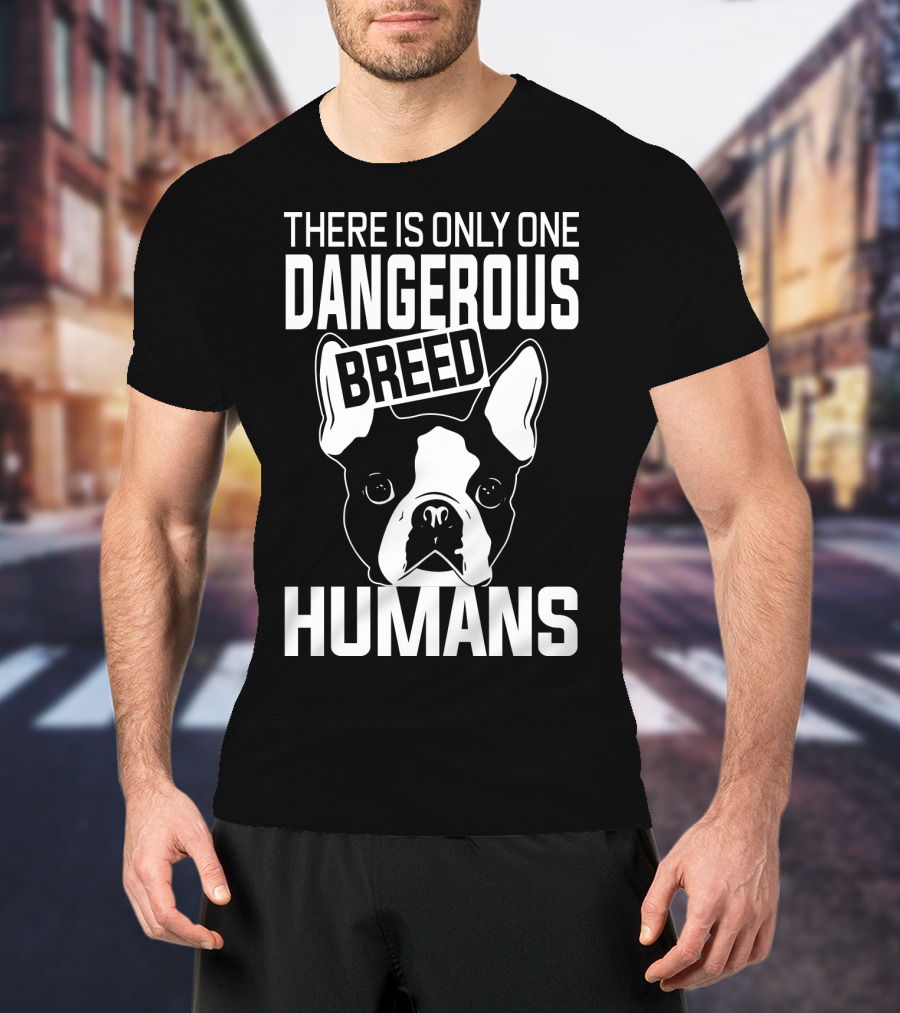 There Is Only One Dangerous Breed Humans Boston Terrier Lovers T-Shirt
