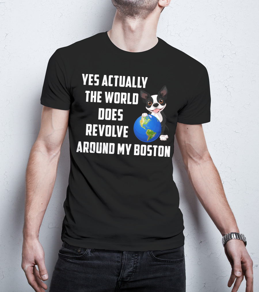 Yes Actually The World Does Revolve Around My Boston Terrier With Cute Illustration Of Dog Holding Globe T-Shirt