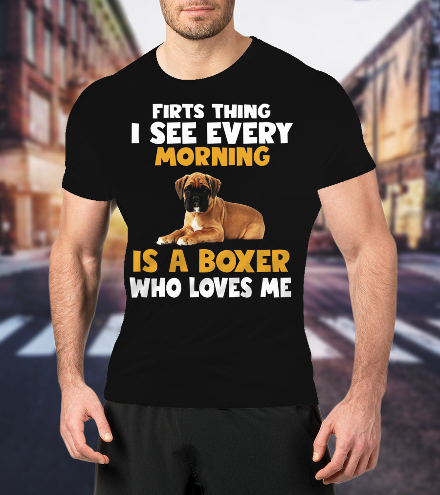 Firts Thing I See Every Morning Is A Boxer Who Loves Me T-Shirt