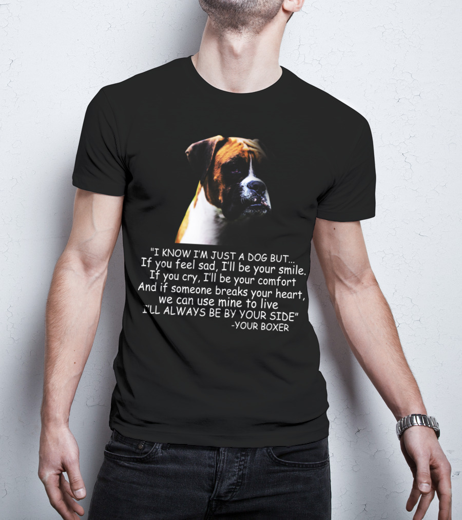 I Know I'm Just A Dog But If You Feel Sad I'll Be Your Smile Your Boxer Comfort By Your Side T-Shirt