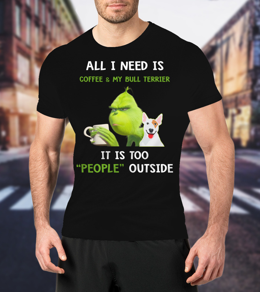All I Need Is Coffee And My Bull Terrier It Is Too People Outside T-Shirt