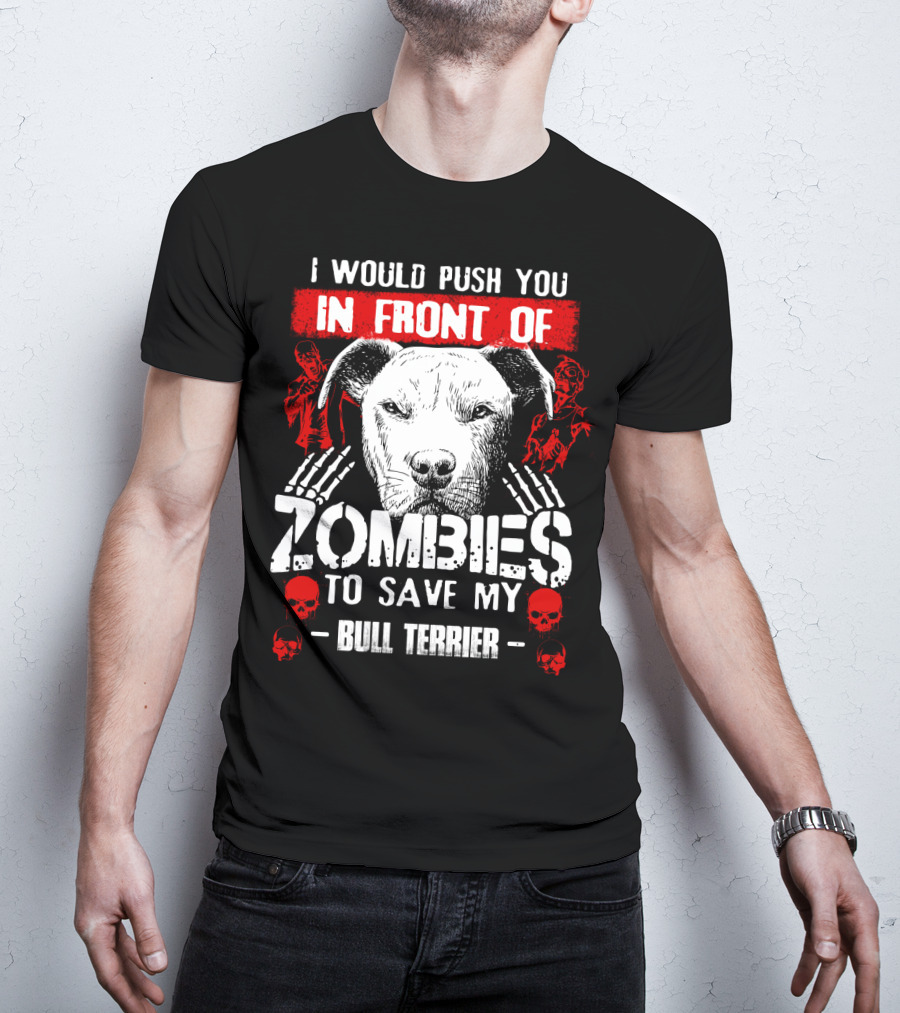 I Would Push You In Front Of Zombies To Save My Bull Terrier T-Shirt