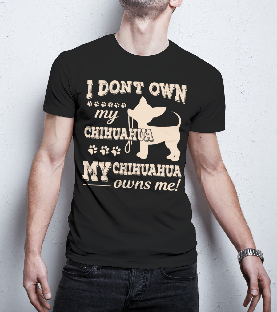 I Don't Own My Chihuahua My Chihuahua Owns Me T-Shirt