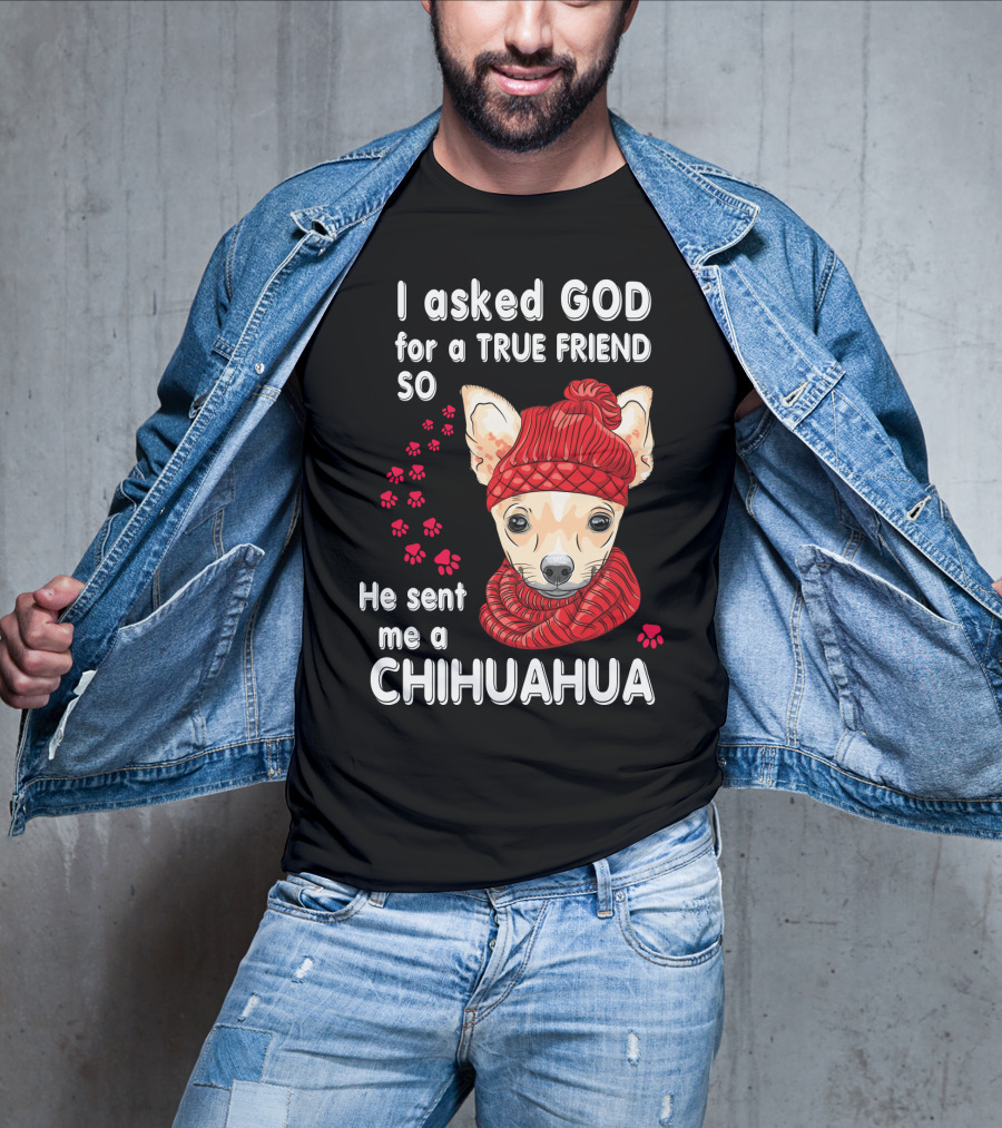 I Asked God For A True Friend So He Sent Me A Chihuahua T-Shirt