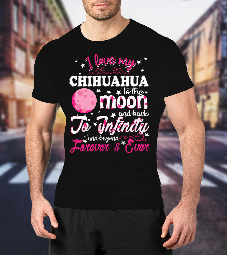 I Love My Chihuahua To The Moon And Back To Infinity And Beyond Forever And Ever T-Shirt