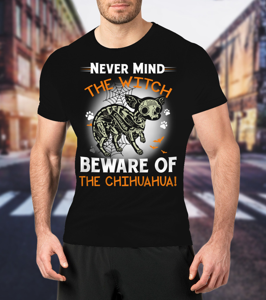 Never Mind The Witch The Chihuahua Beware Of The Chihuahua T-Shirt