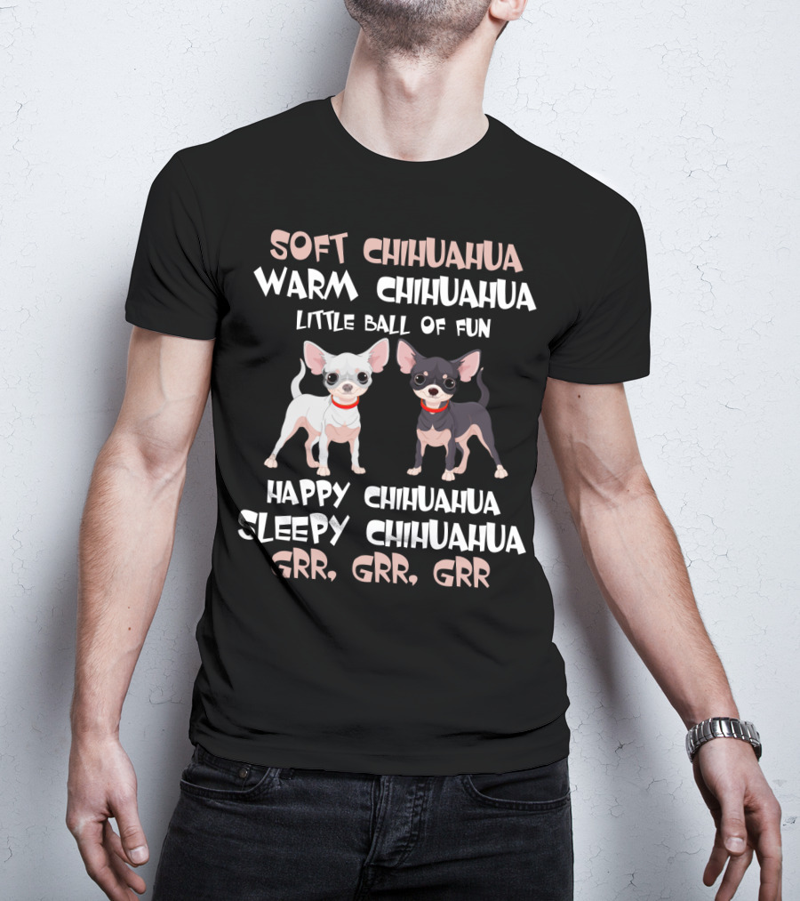Soft Chihuahua Warm Chihuahua Little Ball Of Fun Happy Sleepy Grr Grr Grr T-Shirt