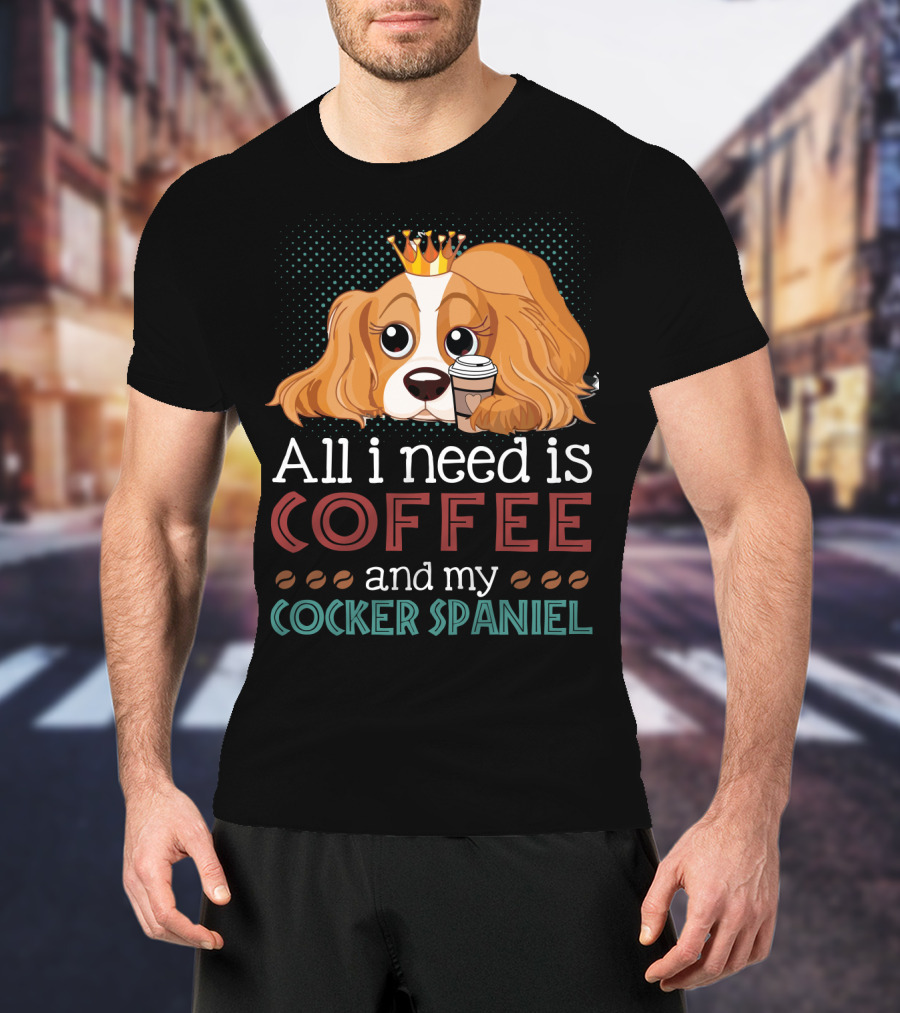 All I Need Is Coffee And My Cocker Spaniel With Adorable Dog Holding Coffee Cup T-Shirt