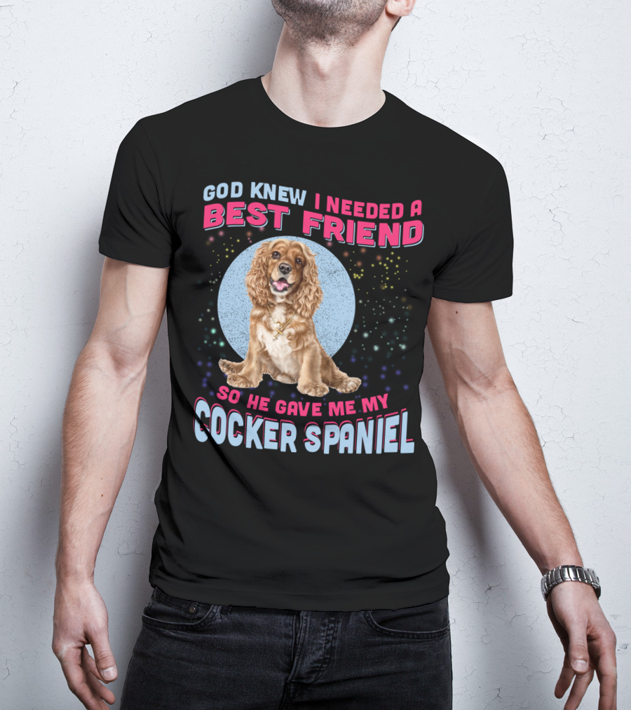 God Knew I Needed A Best Friend So He Gave Me My Cocker Spaniel T-Shirt