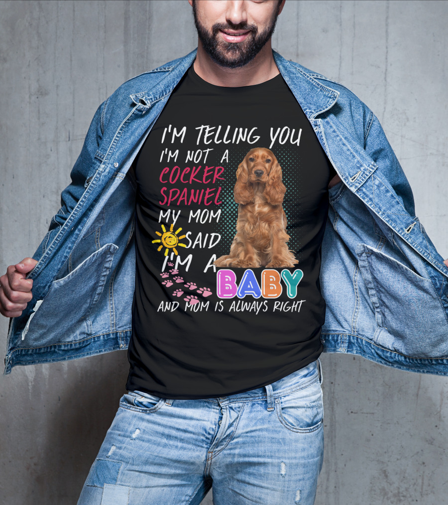 I'm Telling You I'm Not A Cocker Spaniel My Mom Said I'm A Baby And Mom Is Always Right T-Shirt
