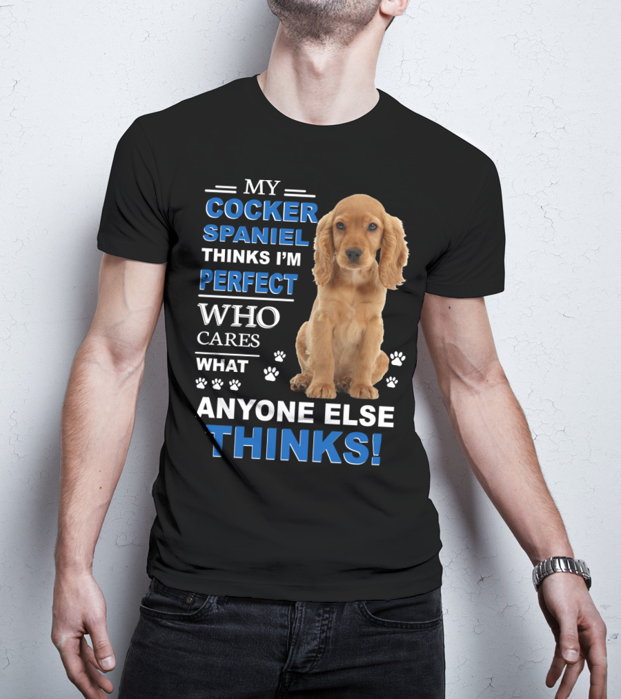 My Cocker Spaniel Thinks I'm Perfect Who Cares What Anyone Else Thinks T-Shirt