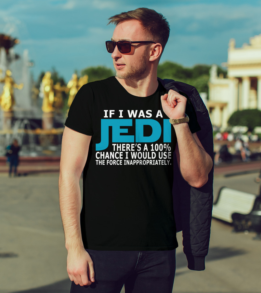 If I Was A Jedi There's A 100% Chance I Would Use The Force Inappropriately T-Shirt