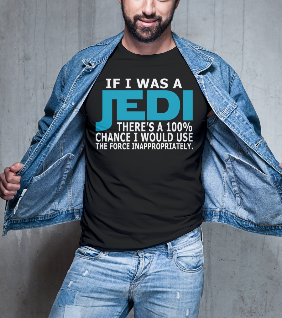 If I Was A Jedi There's A 100% Chance I Would Use The Force Inappropriately T-Shirt