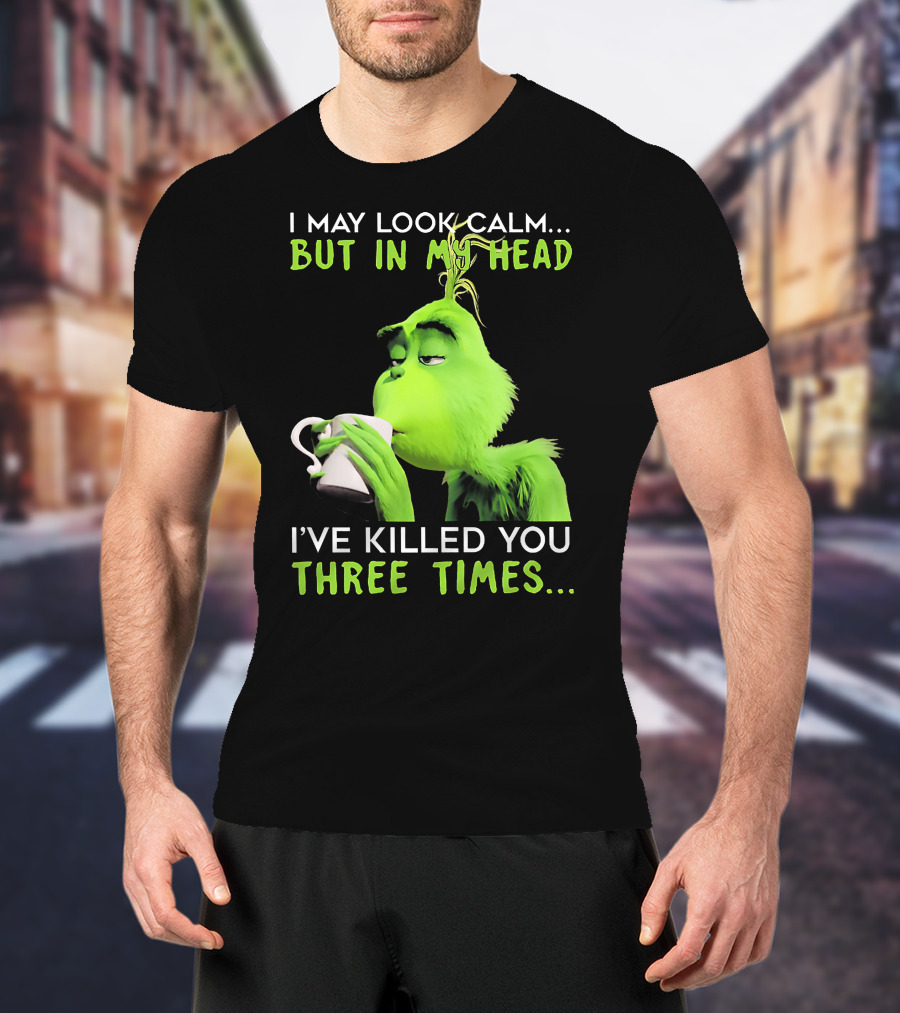 I May Look Calm But In My Head I've Killed You Three Times Grinch T-Shirt