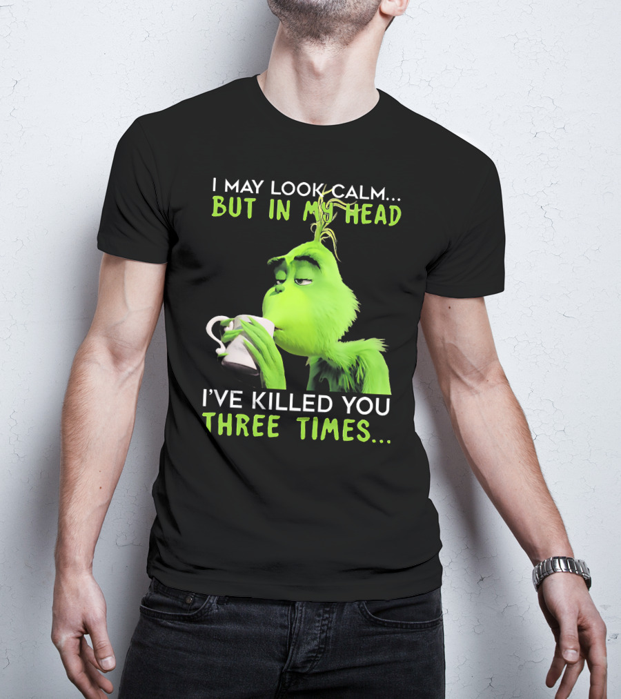 I May Look Calm But In My Head I've Killed You Three Times Grinch T-Shirt